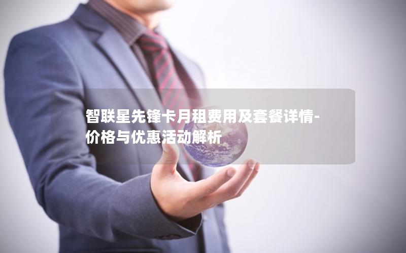 智联星先锋卡月租费用及套餐详情-价格与优惠活动解析