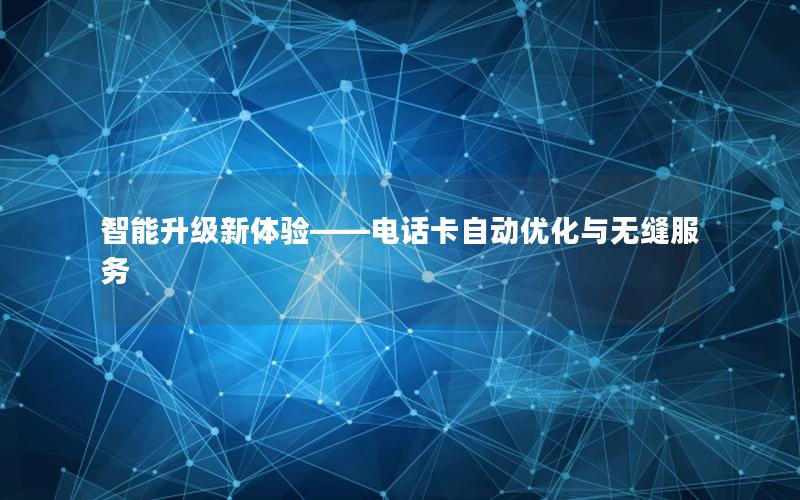 智能升级新体验——电话卡自动优化与无缝服务