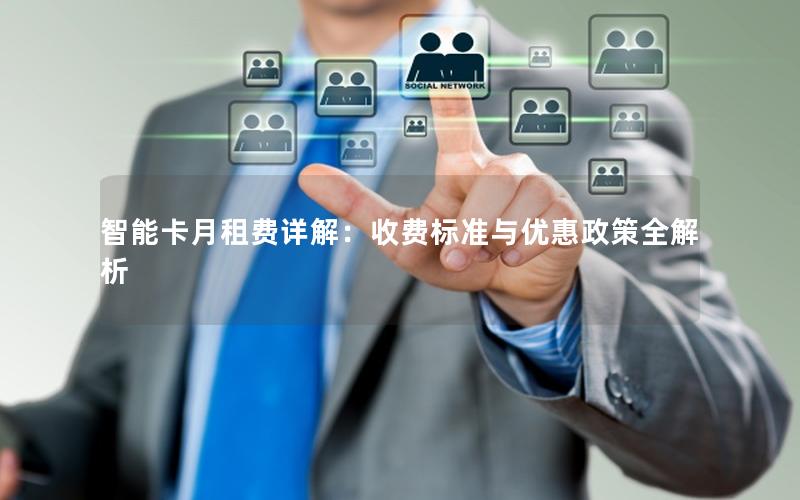 智能卡月租费详解：收费标准与优惠政策全解析