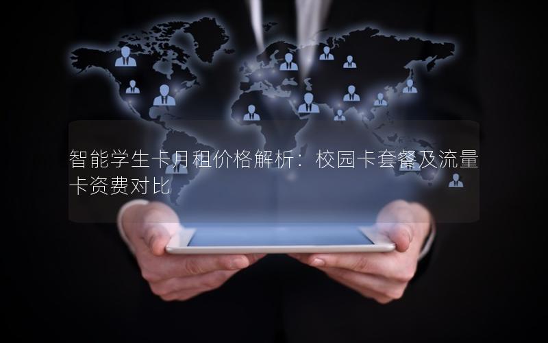 智能学生卡月租价格解析：校园卡套餐及流量卡资费对比