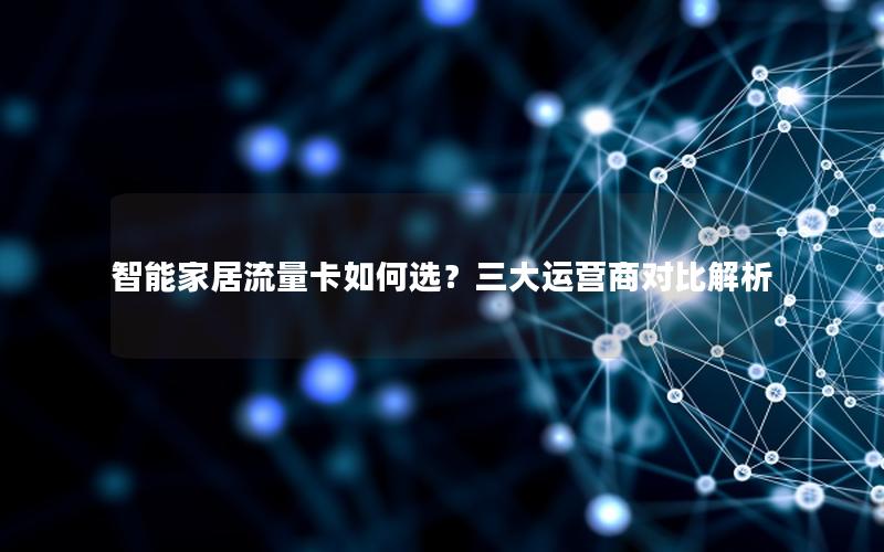 智能家居流量卡如何选？三大运营商对比解析