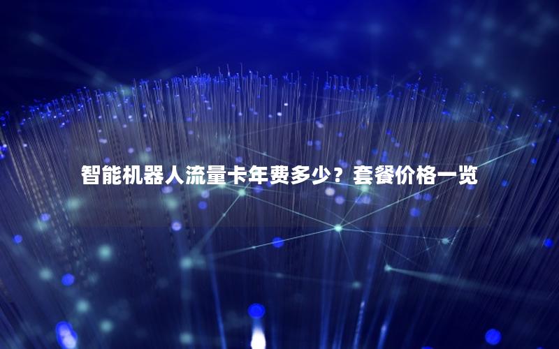 智能机器人流量卡年费多少？套餐价格一览