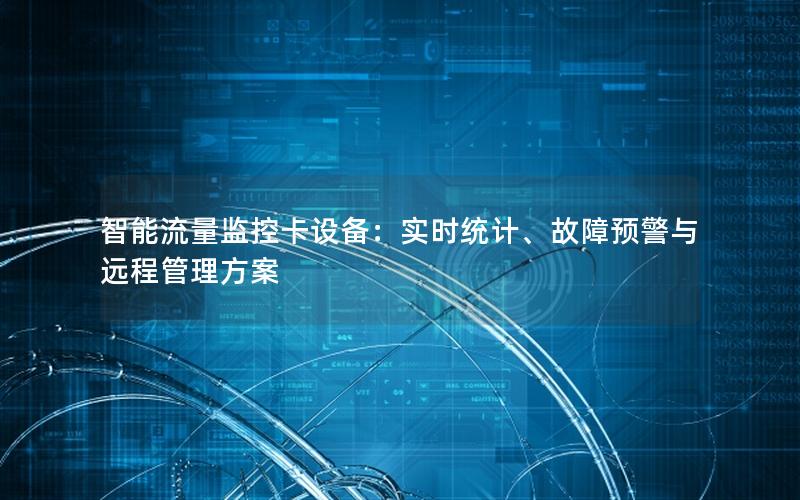 智能流量监控卡设备：实时统计、故障预警与远程管理方案