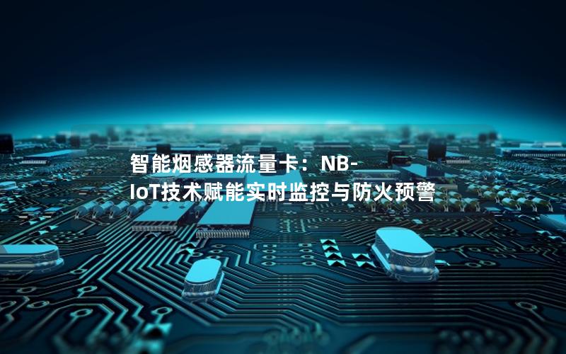 智能烟感器流量卡：NB-IoT技术赋能实时监控与防火预警