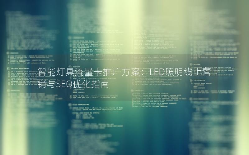 智能灯具流量卡推广方案：LED照明线上营销与SEO优化指南