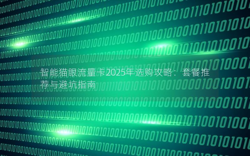 智能猫眼流量卡2025年选购攻略：套餐推荐与避坑指南