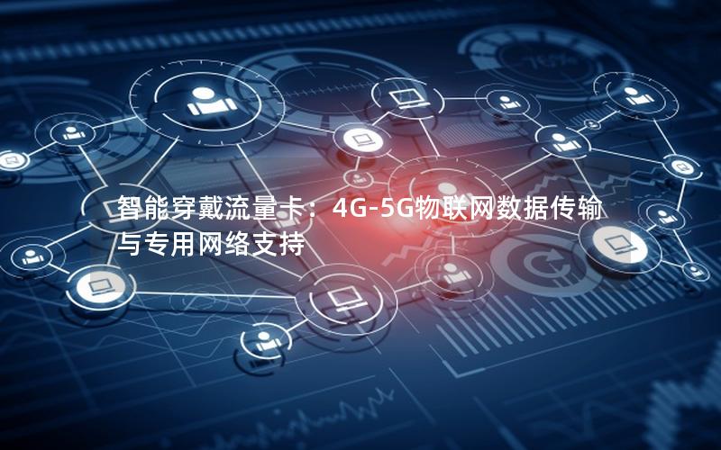 智能穿戴流量卡：4G-5G物联网数据传输与专用网络支持