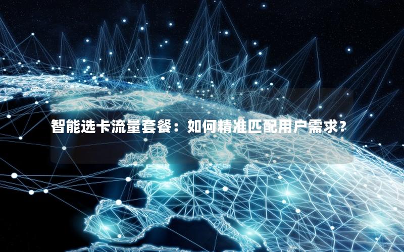 智能选卡流量套餐：如何精准匹配用户需求？