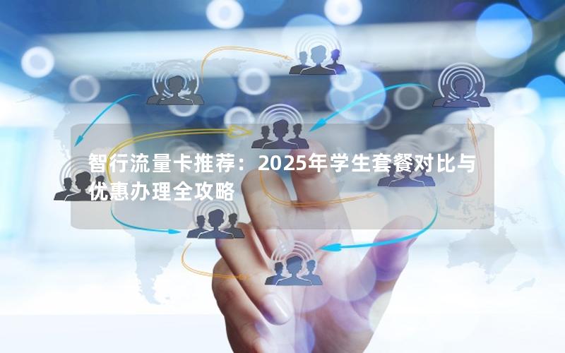 智行流量卡推荐：2025年学生套餐对比与优惠办理全攻略