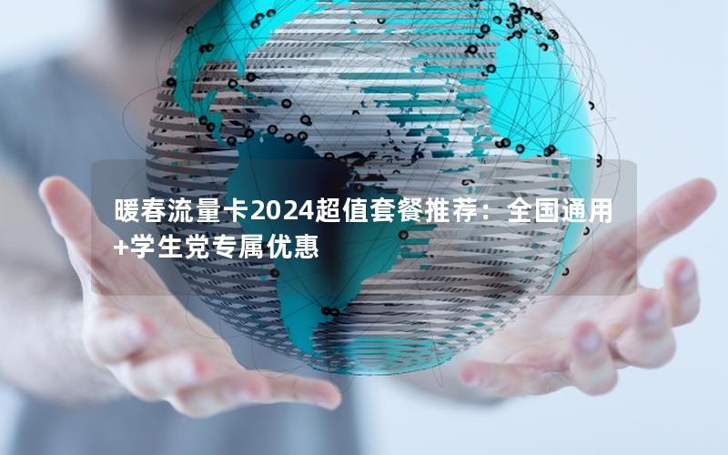 暖春流量卡2024超值套餐推荐：全国通用+学生党专属优惠