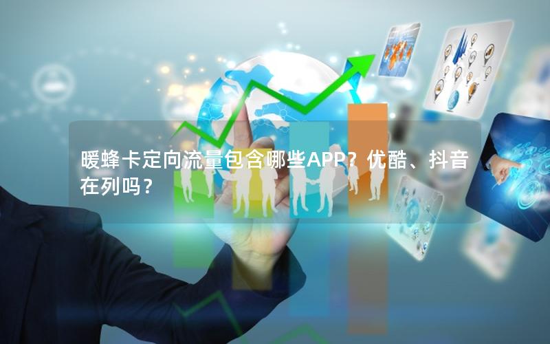 暖蜂卡定向流量包含哪些APP？优酷、抖音在列吗？