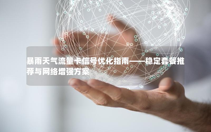 暴雨天气流量卡信号优化指南——稳定套餐推荐与网络增强方案