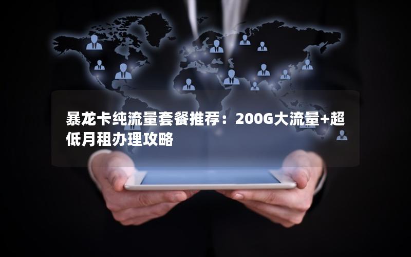 暴龙卡纯流量套餐推荐：200G大流量+超低月租办理攻略
