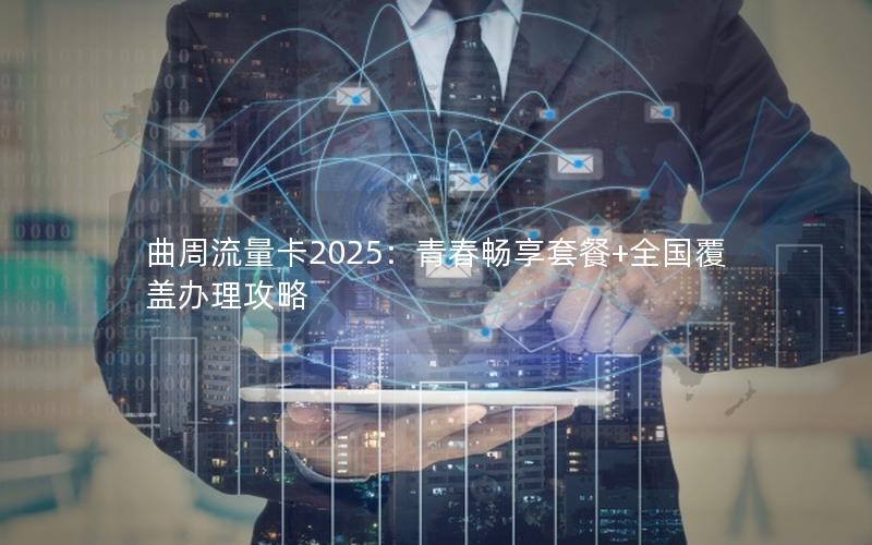 曲周流量卡2025：青春畅享套餐+全国覆盖办理攻略
