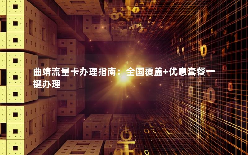 曲靖流量卡办理指南：全国覆盖+优惠套餐一键办理