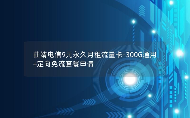曲靖电信9元永久月租流量卡-300G通用+定向免流套餐申请
