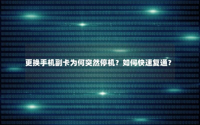 更换手机副卡为何突然停机？如何快速复通？