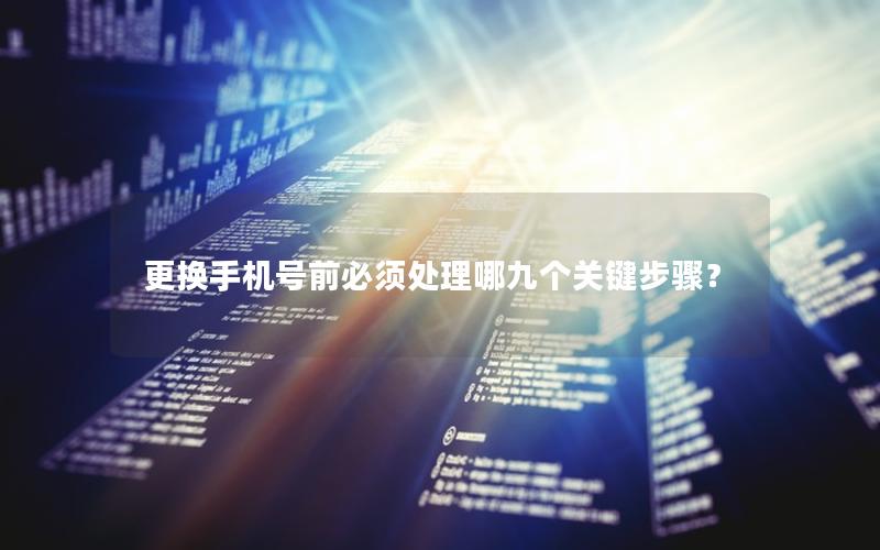 更换手机号前必须处理哪九个关键步骤？