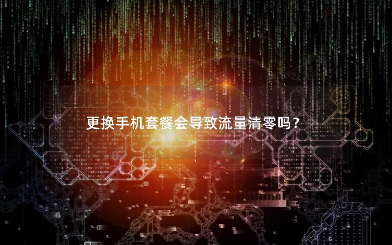 更换手机套餐会导致流量清零吗？