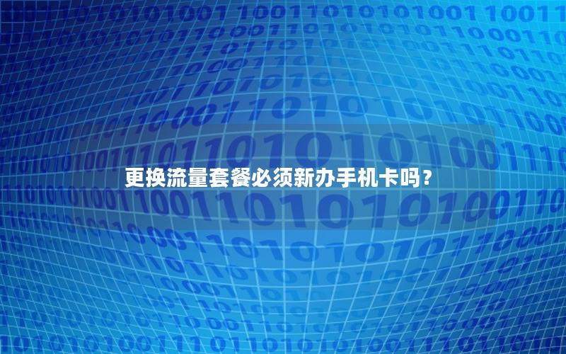 更换流量套餐必须新办手机卡吗？