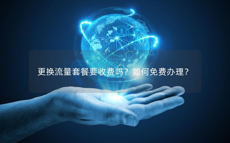 更换流量套餐要收费吗？如何免费办理？