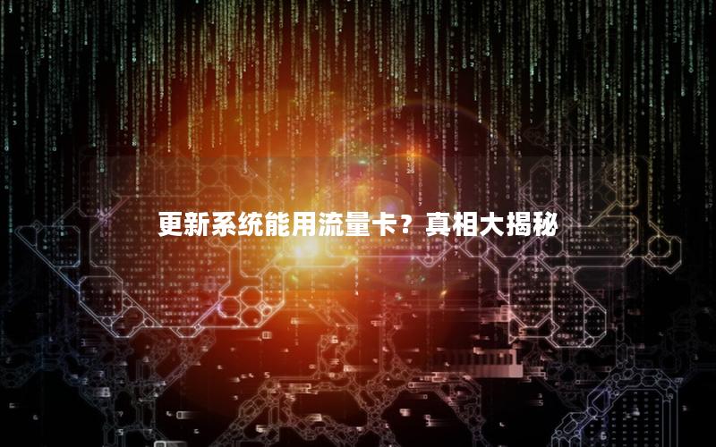 更新系统能用流量卡？真相大揭秘