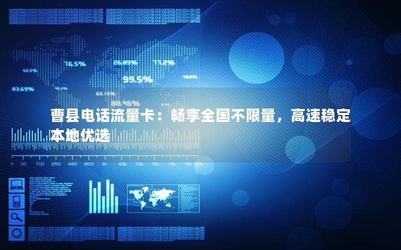 曹县电话流量卡：畅享全国不限量，高速稳定本地优选