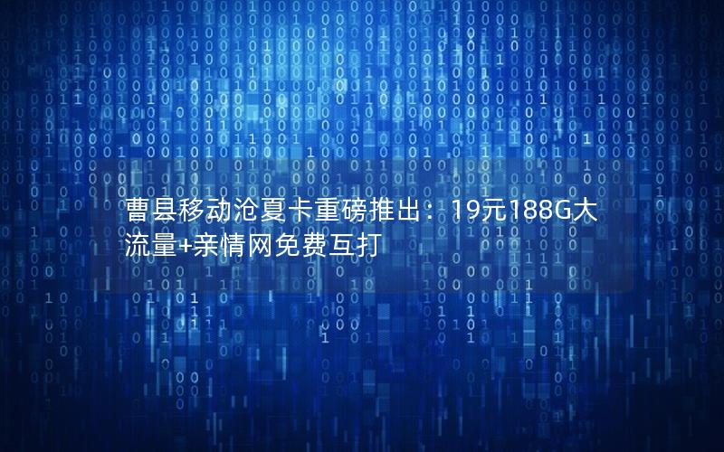曹县移动沧夏卡重磅推出：19元188G大流量+亲情网免费互打
