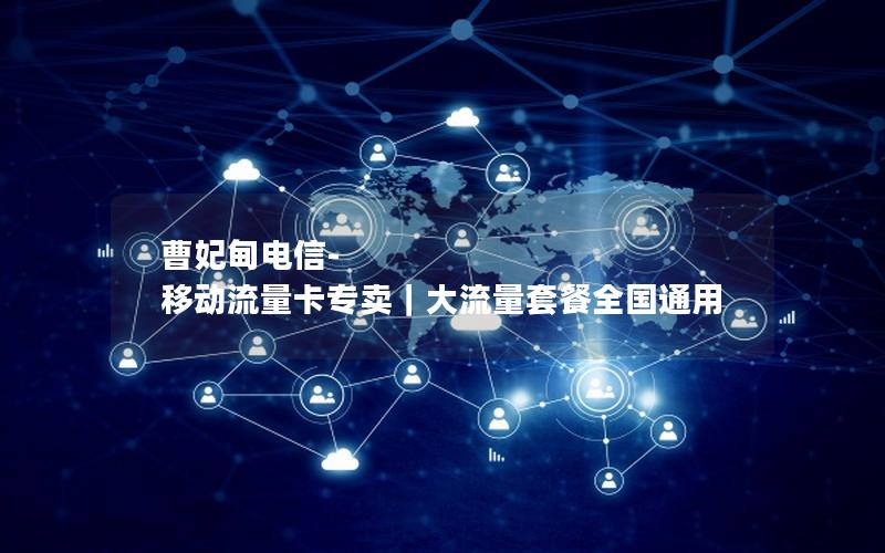 曹妃甸电信-移动流量卡专卖｜大流量套餐全国通用