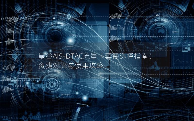 曼谷AIS-DTAC流量卡套餐选择指南：资费对比与使用攻略