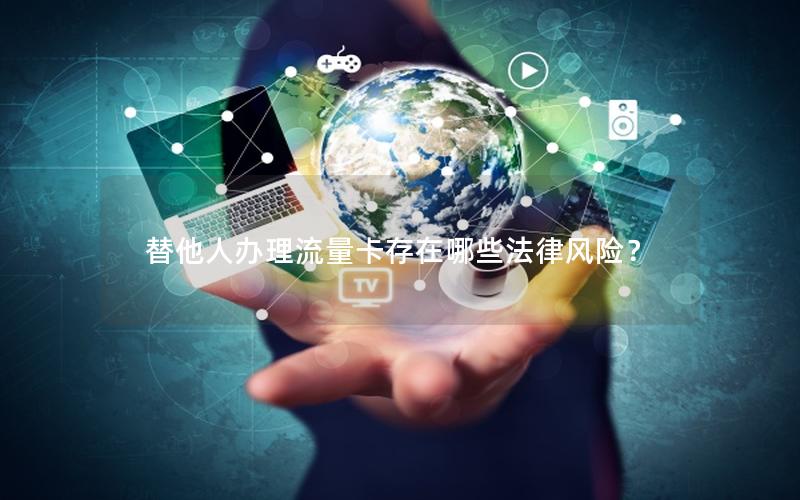 替他人办理流量卡存在哪些法律风险？