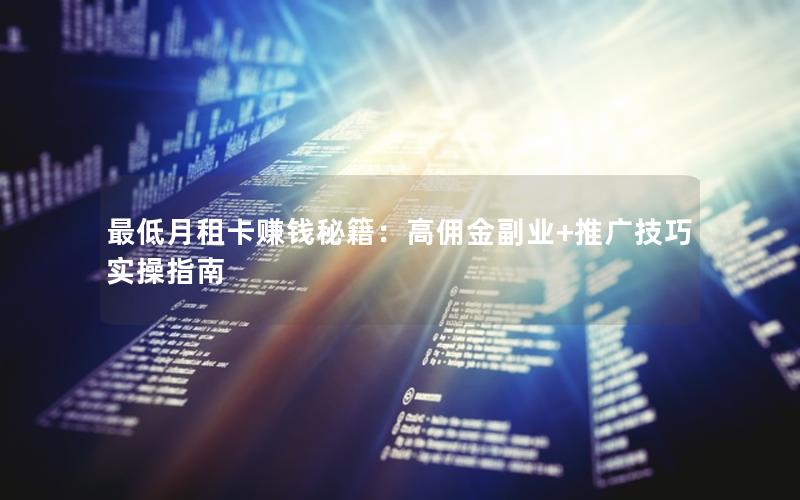 最低月租卡赚钱秘籍：高佣金副业+推广技巧实操指南
