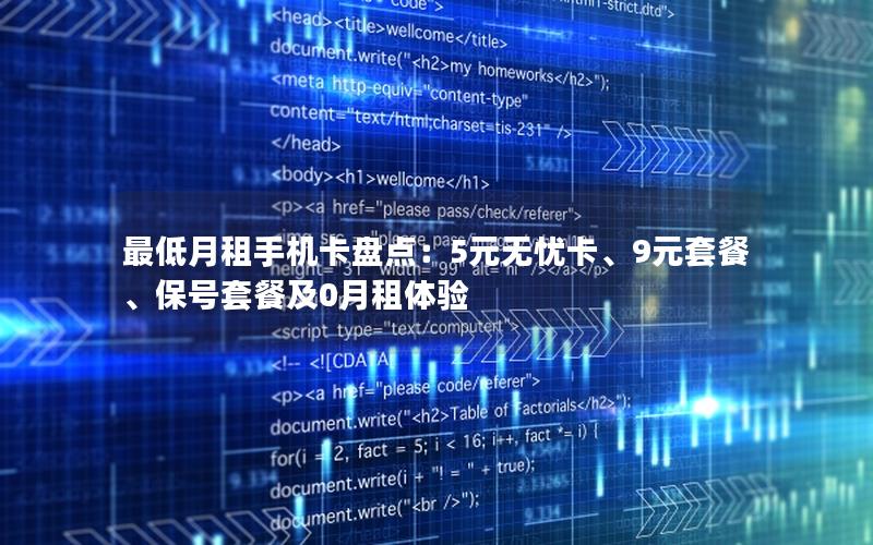 最低月租手机卡盘点：5元无忧卡、9元套餐、保号套餐及0月租体验
