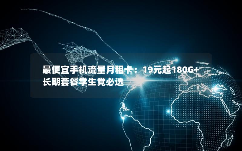 最便宜手机流量月租卡：19元起180G+长期套餐学生党必选