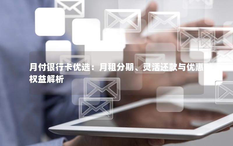 月付银行卡优选：月租分期、灵活还款与优惠权益解析
