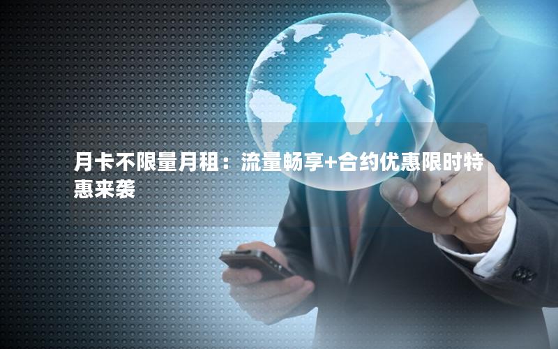 月卡不限量月租：流量畅享+合约优惠限时特惠来袭