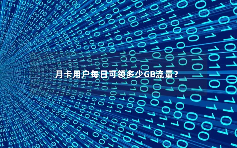 月卡用户每日可领多少GB流量？