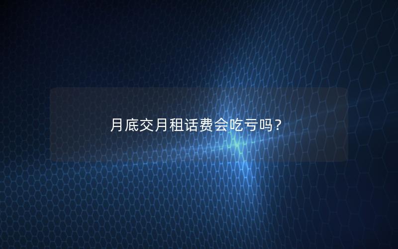 月底交月租话费会吃亏吗？