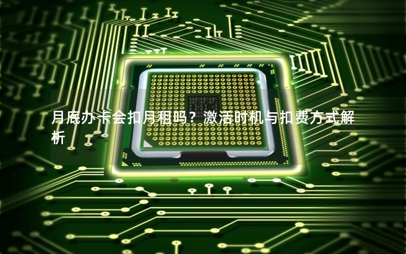月底办卡会扣月租吗？激活时机与扣费方式解析