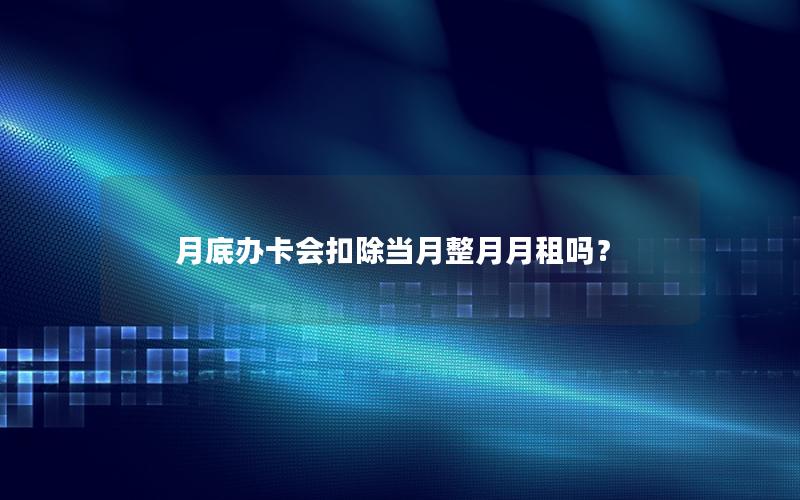月底办卡会扣除当月整月月租吗？