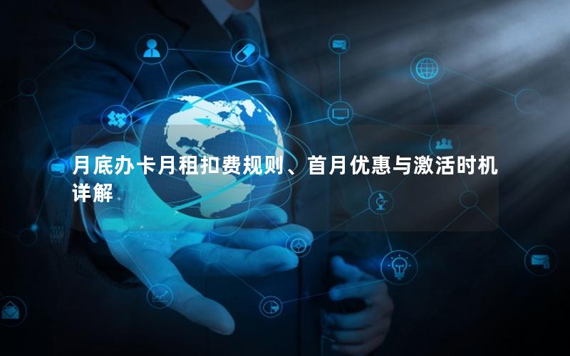 月底办卡月租扣费规则、首月优惠与激活时机详解