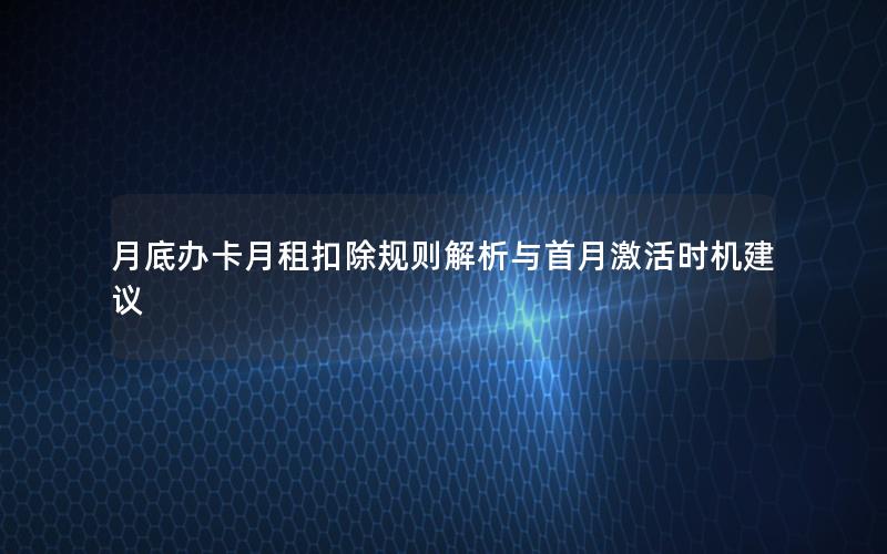 月底办卡月租扣除规则解析与首月激活时机建议