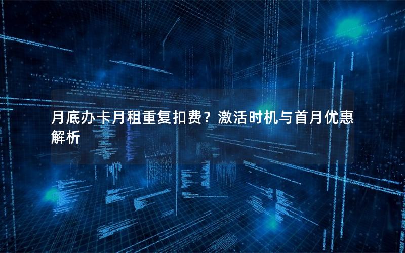 月底办卡月租重复扣费？激活时机与首月优惠解析