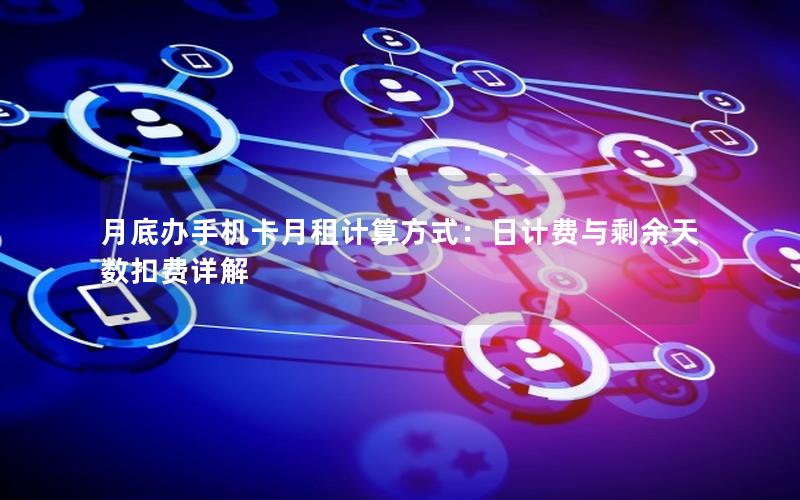 月底办手机卡月租计算方式：日计费与剩余天数扣费详解