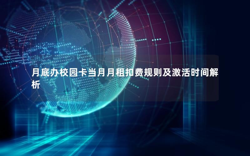 月底办校园卡当月月租扣费规则及激活时间解析