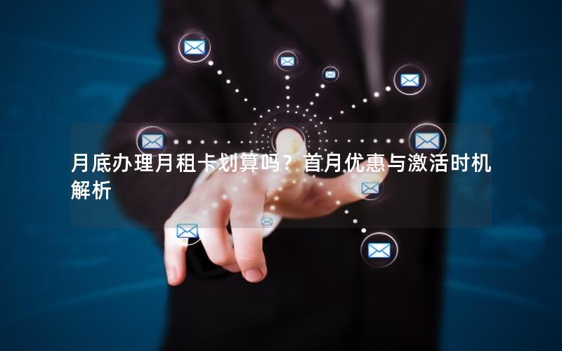 月底办理月租卡划算吗？首月优惠与激活时机解析