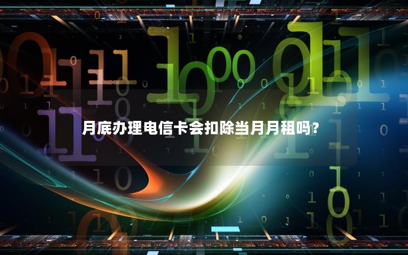 月底办理电信卡会扣除当月月租吗？