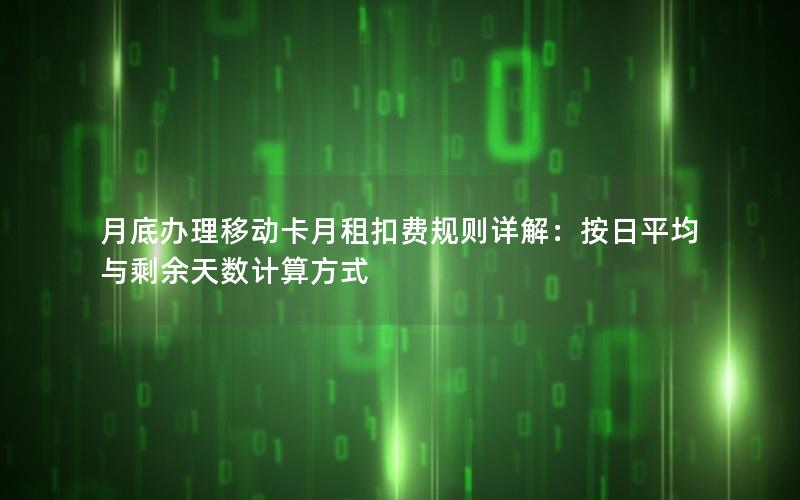 月底办理移动卡月租扣费规则详解：按日平均与剩余天数计算方式