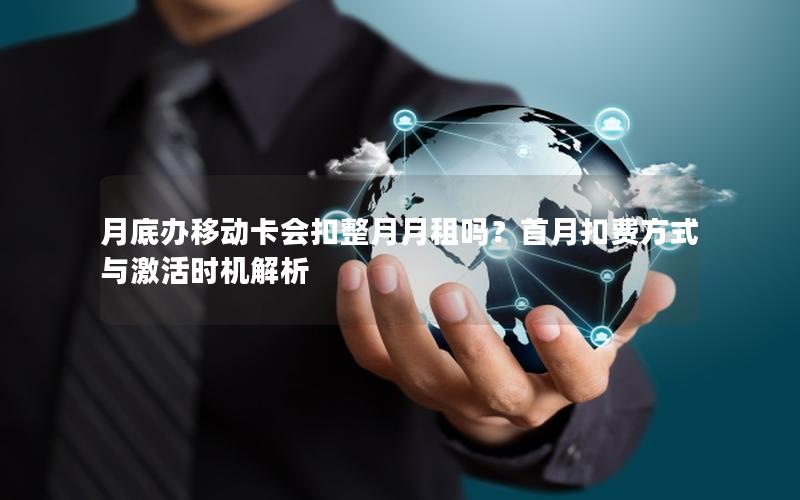 月底办移动卡会扣整月月租吗？首月扣费方式与激活时机解析