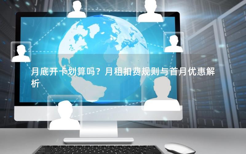 月底开卡划算吗？月租扣费规则与首月优惠解析